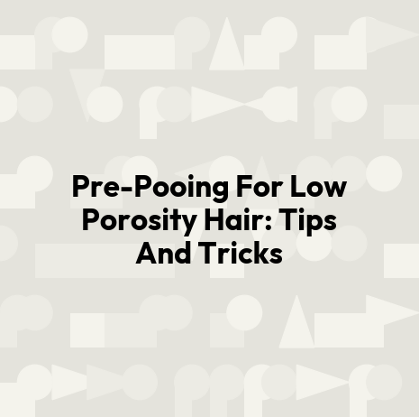 Pre-Pooing For Low Porosity Hair: Tips And Tricks