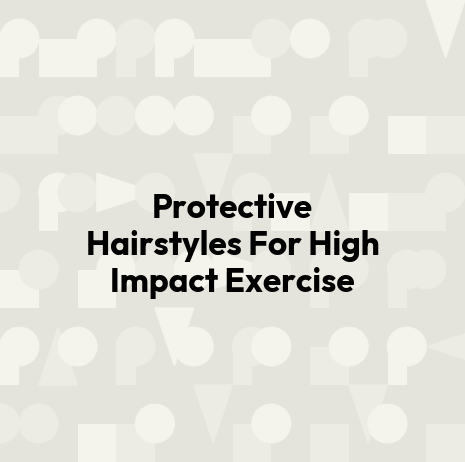 Protective Hairstyles For High Impact Exercise