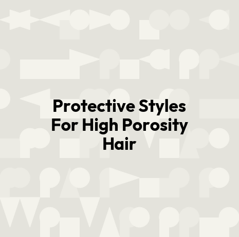 Protective Styles For High Porosity Hair