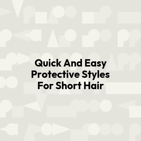 Quick And Easy Protective Styles For Short Hair