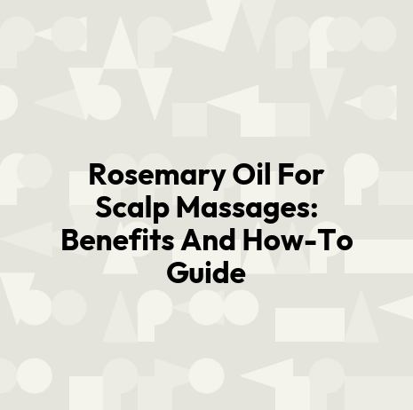 Rosemary Oil For Scalp Massages: Benefits And How-To Guide