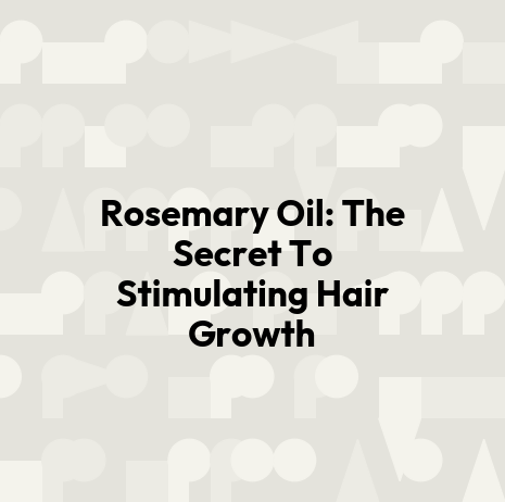 Rosemary Oil: The Secret To Stimulating Hair Growth