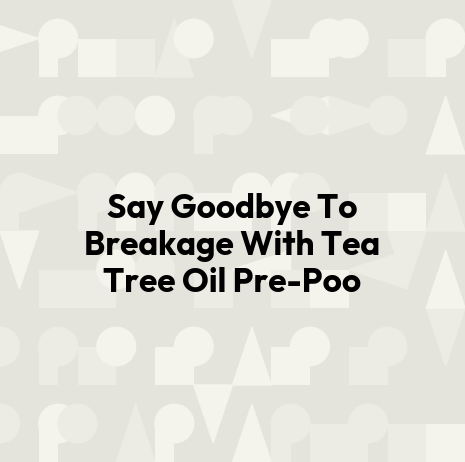 Say Goodbye To Breakage With Tea Tree Oil Pre-Poo