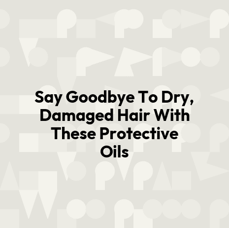 Say Goodbye To Dry, Damaged Hair With These Protective Oils