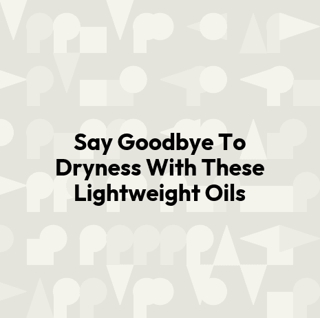 Say Goodbye To Dryness With These Lightweight Oils