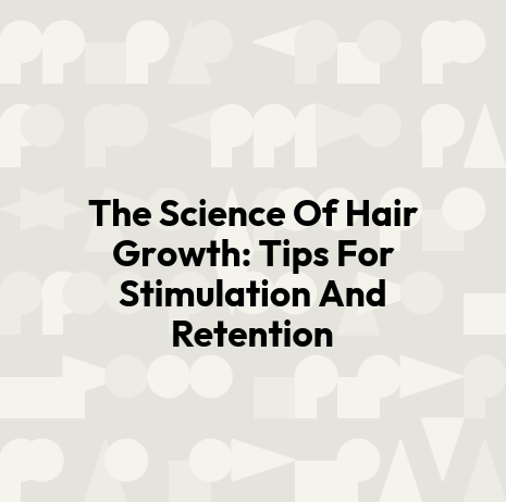 The Science Of Hair Growth: Tips For Stimulation And Retention