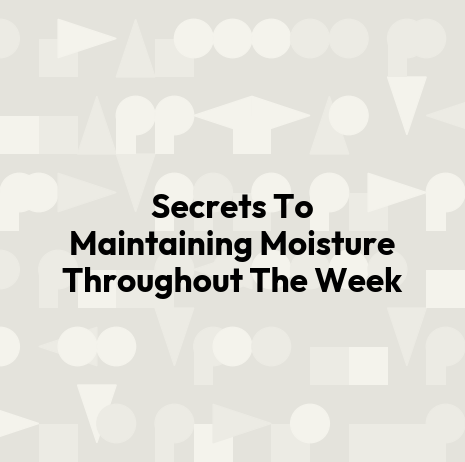 Secrets To Maintaining Moisture Throughout The Week
