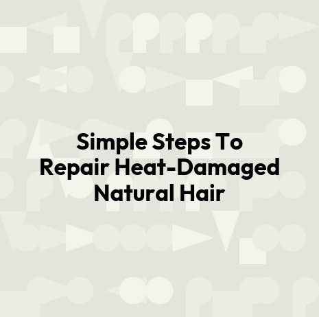 Simple Steps To Repair Heat-Damaged Natural Hair