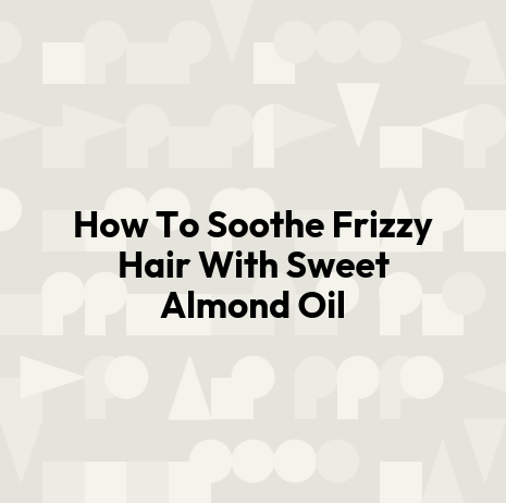 How To Soothe Frizzy Hair With Sweet Almond Oil