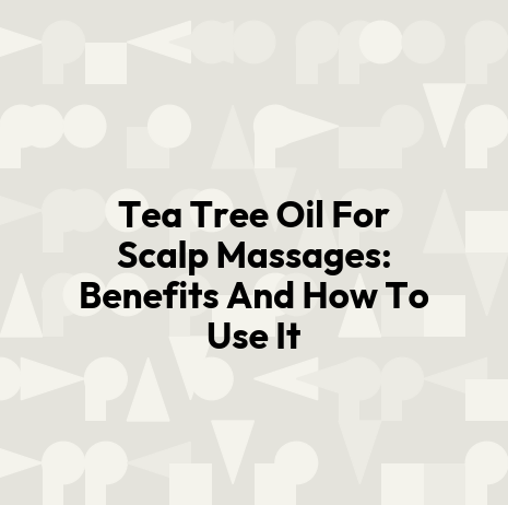 Tea Tree Oil For Scalp Massages: Benefits And How To Use It