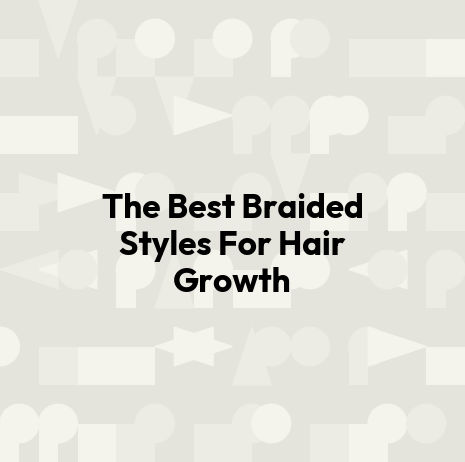 The Best Braided Styles For Hair Growth