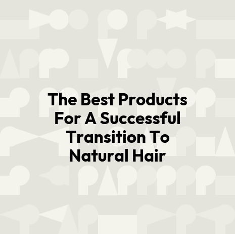 The Best Products For A Successful Transition To Natural Hair