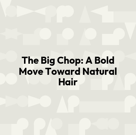 The Big Chop: A Bold Move Toward Natural Hair