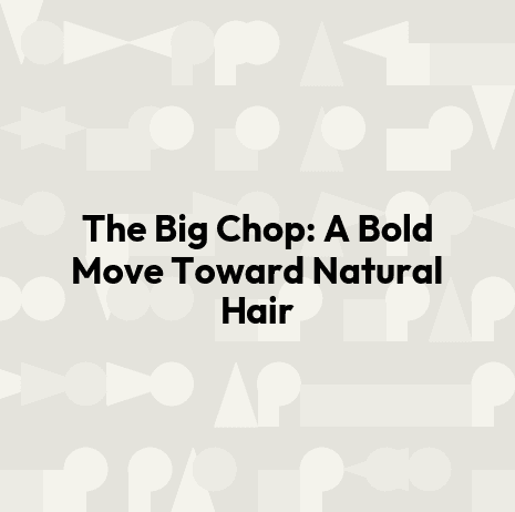 The Big Chop: A Bold Move Toward Natural Hair