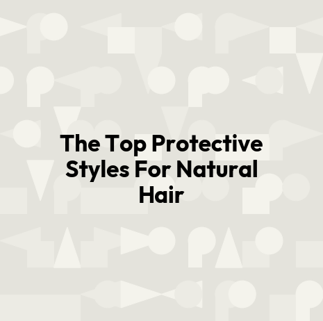The Top Protective Styles For Natural Hair