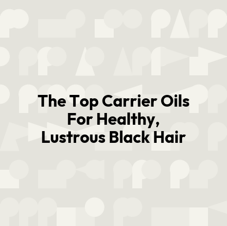 The Top Carrier Oils For Healthy, Lustrous Black Hair