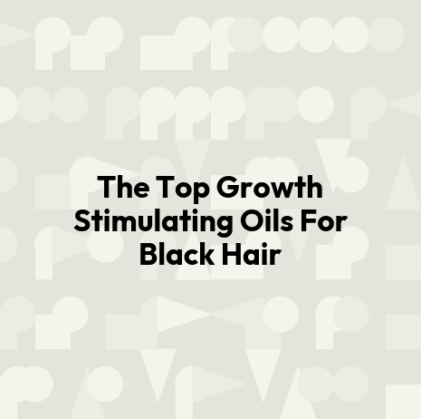 The Top Growth Stimulating Oils For Black Hair