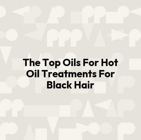 The Top Oils For Hot Oil Treatments For Black Hair