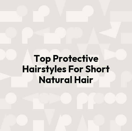 Top Protective Hairstyles For Short Natural Hair