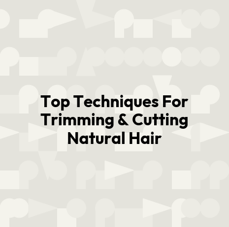Top Techniques For Trimming & Cutting Natural Hair