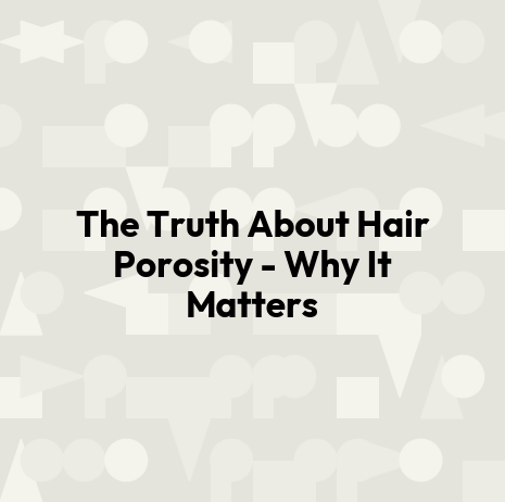The Truth About Hair Porosity - Why It Matters