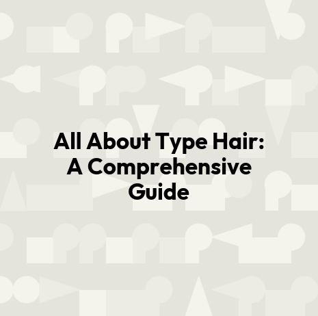 All About Type Hair: A Comprehensive Guide