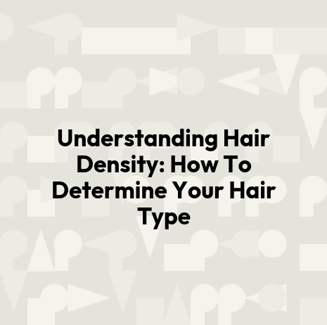 Understanding Hair Density: How To Determine Your Hair Type