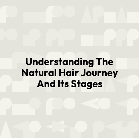 Understanding The Natural Hair Journey And Its Stages