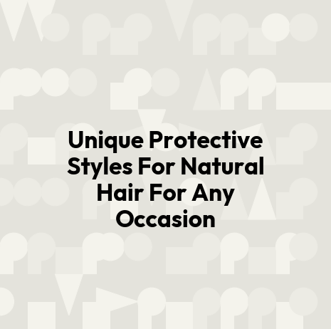 Unique Protective Styles For Natural Hair For Any Occasion