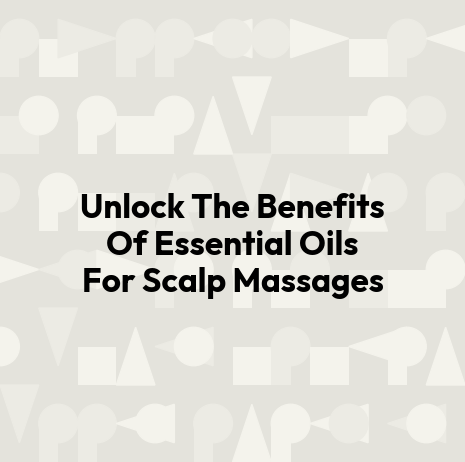 Unlock The Benefits Of Essential Oils For Scalp Massages