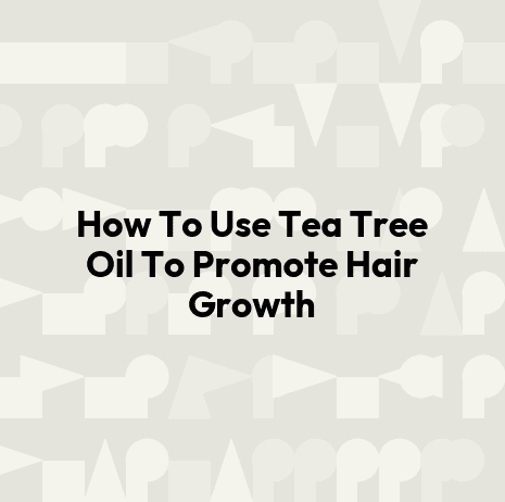 How To Use Tea Tree Oil To Promote Hair Growth