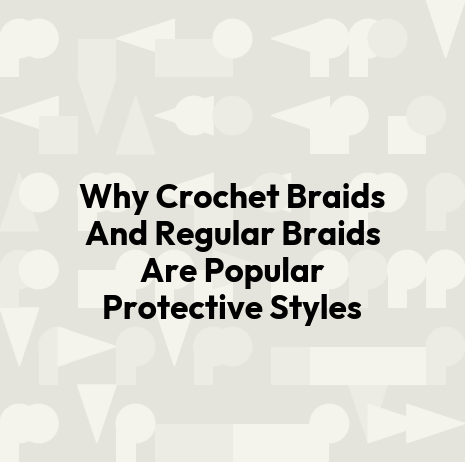 Why Crochet Braids And Regular Braids Are Popular Protective Styles
